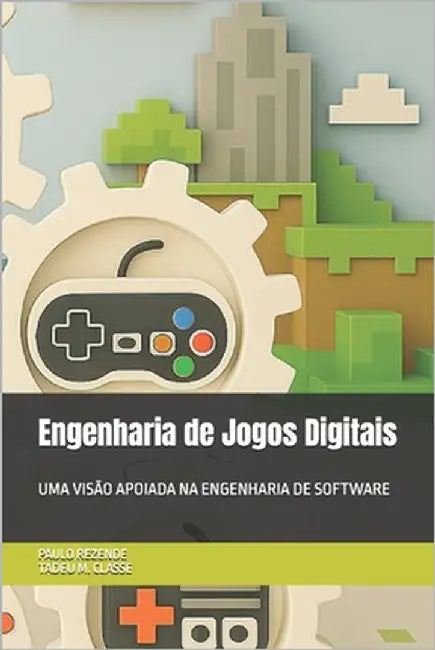 Engenharia de Jogos Digitais: Uma Visão Apoiada Na Engenharia de Software by Classe, Tadeu M. de