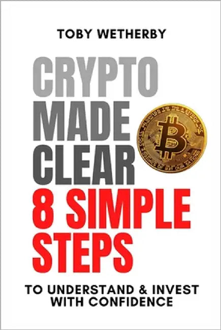 Crypto Made Clear: 8 Simple Steps to Understand and Invest with Confidence by Wetherby, Toby