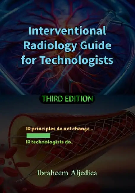 Interventional Radiology Guide for Technologists: IR principles do not change .. IR technologists do.. by Ibraheem Y. Aljediea