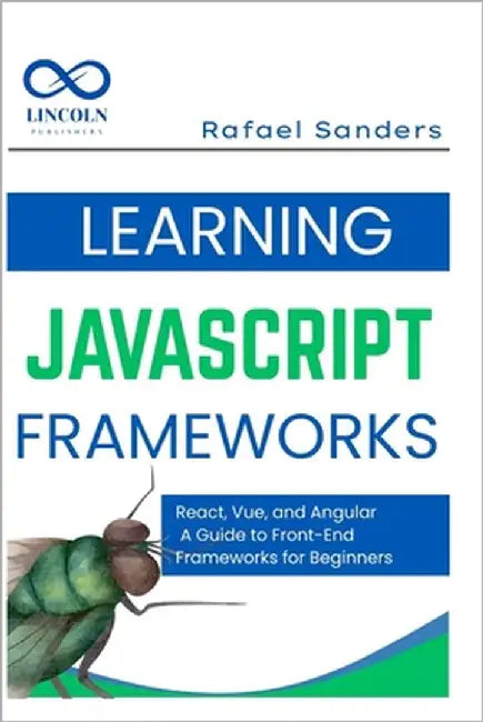 Learning JavaScript Frameworks: React, Vue, and Angular: A Guide to Front-End Frameworks for Beginners by Sanders, Rafael