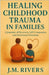 Healing Childhood Trauma in Families: A Journey of Recovery, Self-Compassion, and Emotional Freedom by Rivers, J. M.