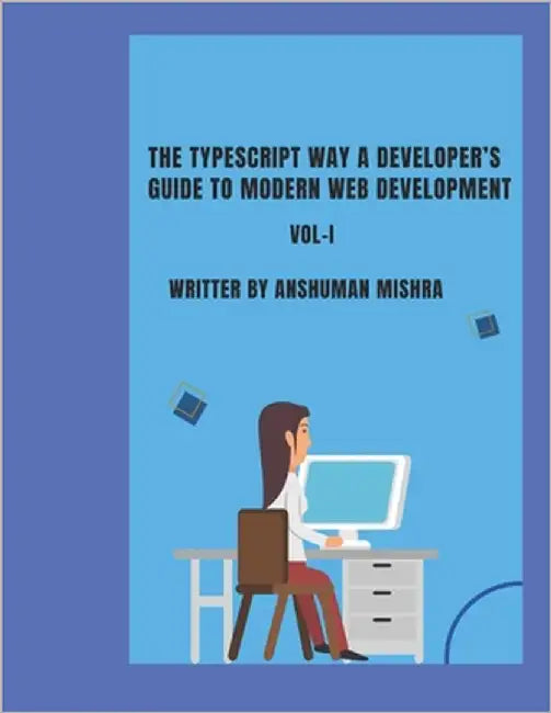 The TypeScript Way: A Developer's Guide to Modern Web Development VOL-I by Mishra, Anshuman