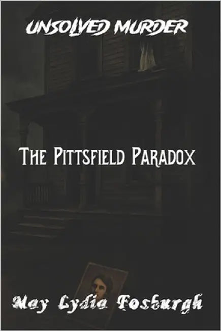 The Unsolved Murder of May Lydia Fosburgh: The Pittsfield Paradox into a Family's Darkest Secret in 1900s Massachusetts by Indrawan, Ricky