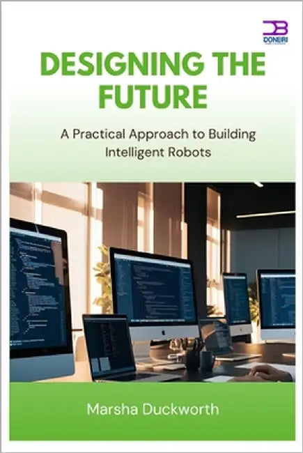 Designing the Future: A Practical Approach to Building Intelligent Robots by Duckworth, Marsha