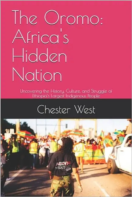 The Oromo: Africa's Hidden Nation: Uncovering the History, Culture, and Struggle of Ethiopia's Largest Indigenous People by West, Chester