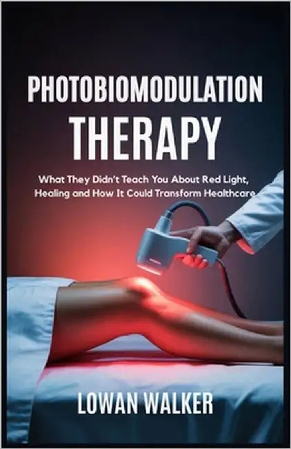 Photobiomodulation Therapy: What They Didn't Teach You About Red Light and Healing-and How It Could Transform Healthcare by Walker, Lowan