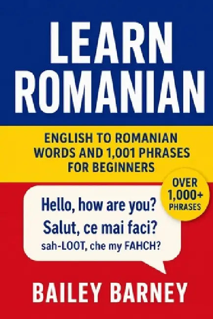 Learn Romanian: English to Romanian Words and 1,001 Phrases for Beginners by Bailey Barney