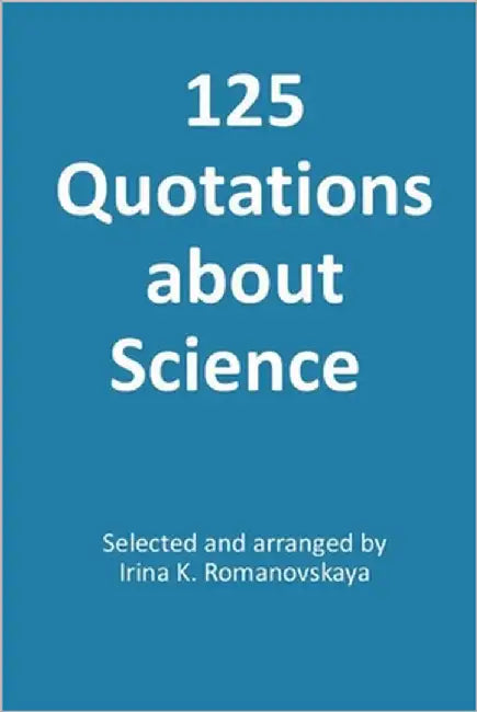 125 Quotations about Science by Romanovskaya, Irina K.