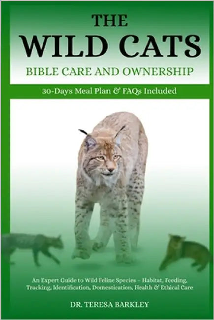 The Wild Cats Bible Care and Ownership: An Expert Guide to Wild Feline Species - Habitat, Feeding, Tracking, Identification, Domestication, Health & E by Barkley, Teresa