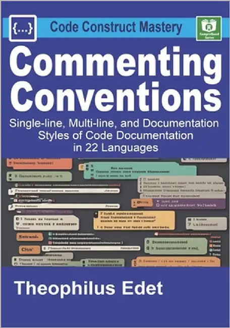 Commenting Conventions: Single-line, Multi-line, and Documentation Styles of Code Documentation in 22 Languages. by Edet, Theophilus