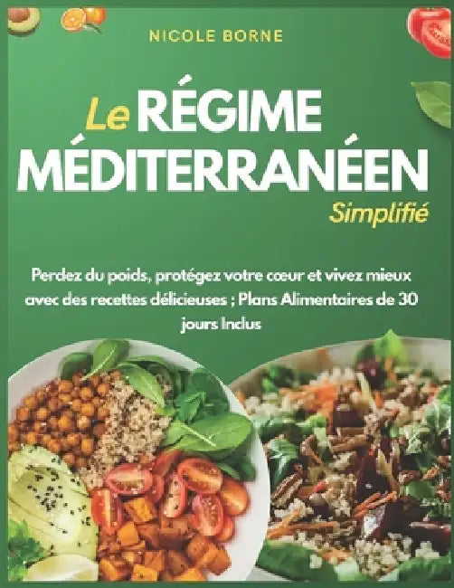 Le Régime Méditerranéen Simplifié: Perdez du poids, protégez votre coeur et vivez mieux avec des recettes délicieuses; Plans Alimentaires de 30 jours by Nicole Borne