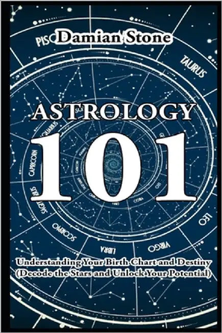 Astrology 101 Understanding Your Birth Chart and Destiny Decode the Stars and Unlock Your Potential by Stone, Damian U.