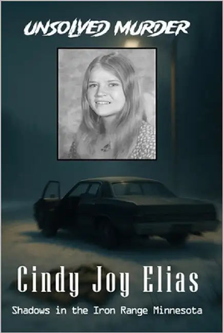 The Unsolved Murder of Cindy Joy Elias: Shadows in the Iron Range into Minnesota's Coldest Cold Case by Indrawan, Ricky