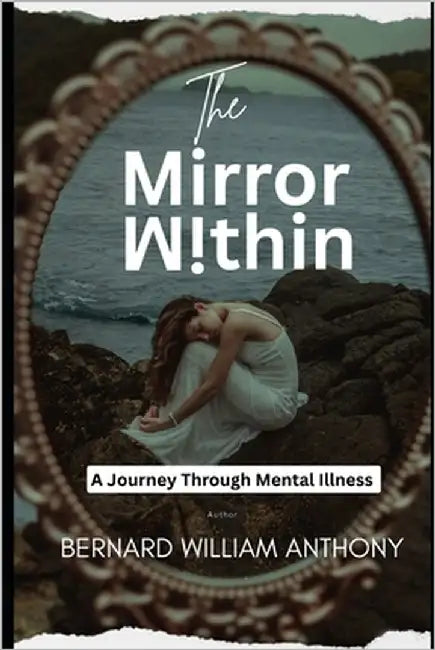 The Mirror Within: A Journey Through Mental Illness by Anthony, Bernard