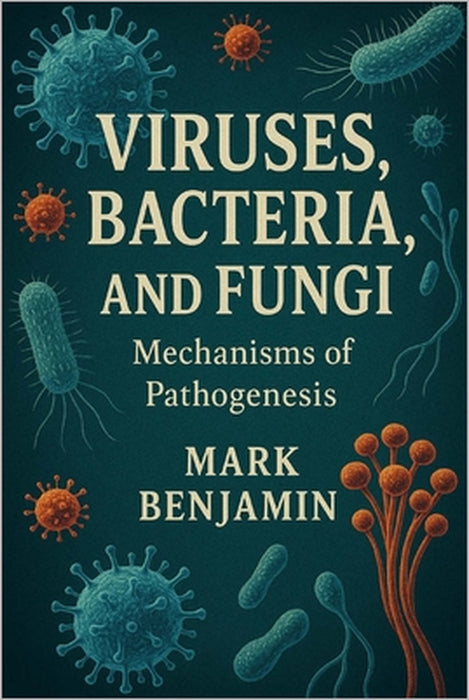 Viruses, Bacteria, and Fungi: Mechanisms of Pathogenesis by Mark Benjamin