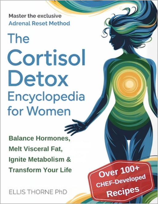 The Cortisol Detox Encyclopedia for Women: Master The Adrenal Reset Method to Balance Hormones, Melt Visceral Fat, Ignite Metabolism & Transform Your by Ellis Thorne