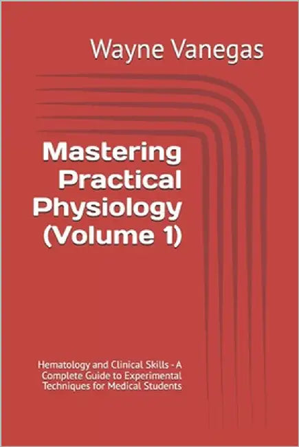 Mastering Practical Physiology (Volume 1): Hematology and Clinical Skills - A Complete Guide to Experimental Techniques for Medical Students by Gonzales, Jerry T.