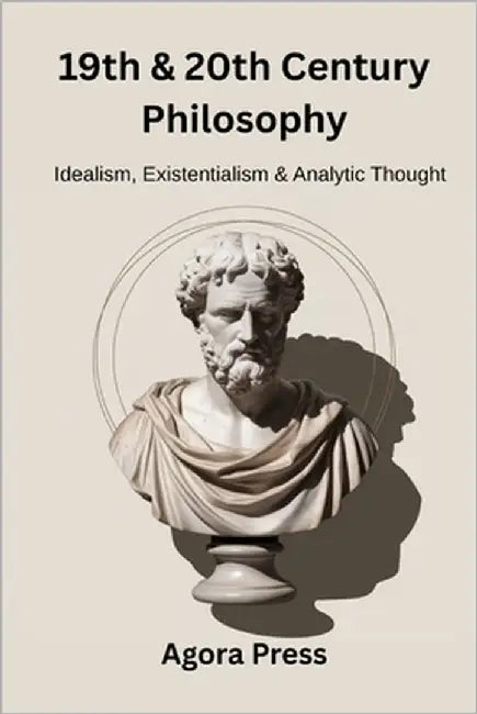 19th & 20th Century Philosophy: Idealism, Existentialism, and Analytic Thought (Hegel, Nietzsche, Wittgenstein) by Press, Agora