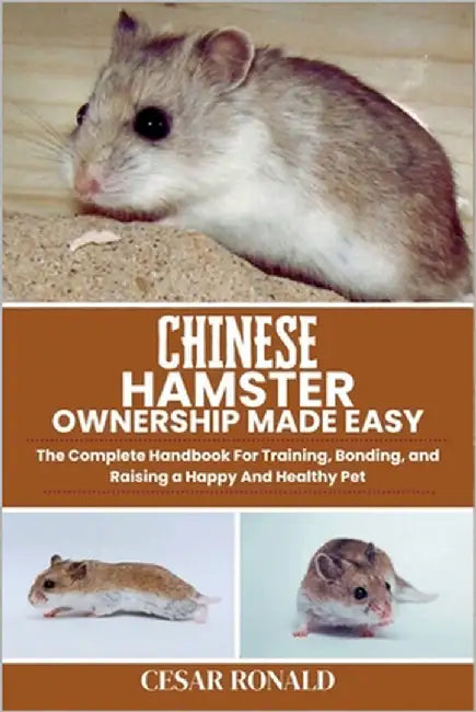 Chinese Hamster Ownership Made Easy: The Complete Handbook For Training, Bonding, and Raising a Happy And Healthy Pet by Ronald, Cesar