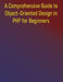 A Comprehensive Guide to Object-Oriented Design in PHP for Beginners: Mastering Object-Oriented Programming and Design Patterns in PHP: From Foundatio by Phiquill Publishing
