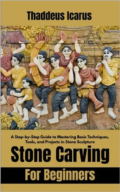 Stone Carving For Beginners: A Step-by-Step Guide to Mastering Basic Techniques, Tools, and Projects in Stone Sculpture by Icarus, Thaddeus