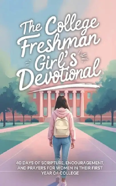 The College Freshman Girl's Devotional: 40-Day Christian Devotional with Daily Bible Verses, Prayers, and Encouragement for Faith, Confidence, and Pur by The 40 Day Devotional