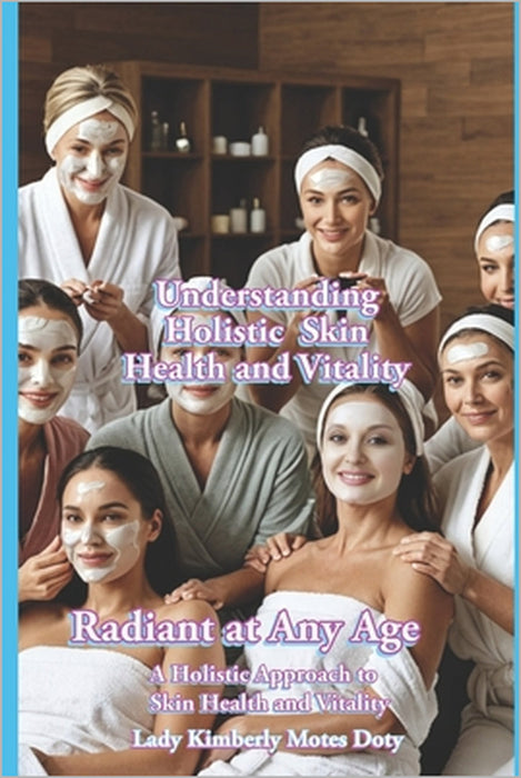 Understanding Holistic Skin Health and Vitality by Lady Kimberly Motes Doty