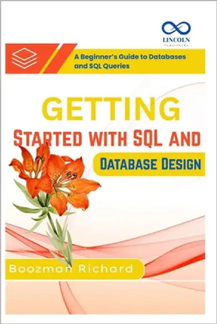 Getting Started with SQL and Database Design: A Beginner's Guide to Databases and SQL Queries by Richard, Boozman