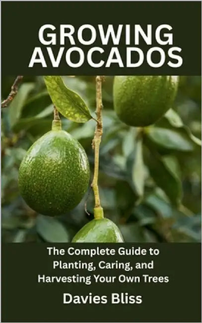 Growing Avocados Tree: The Complete Guide to Planting, Caring, and Harvesting Your Own Trees by Bliss, Davies