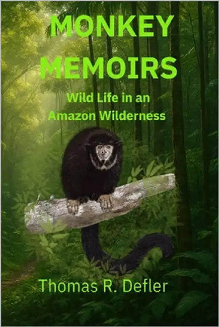 Monkey Memoirs: Wild Life in an Amazon Wilderness by Defler, Thomas Richard
