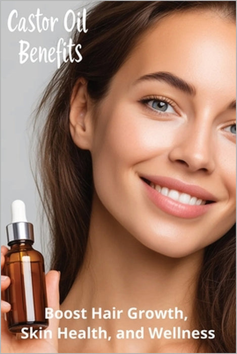 Castor Oil Benefits: Boost Hair Growth, Skin Health, and Wellness by Karen Harding