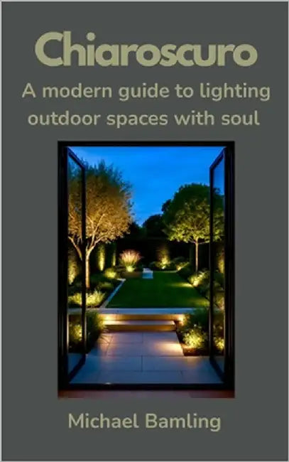 Chiaroscuro - A modern guide to lighting outdoor spaces with soul: A designer's guide to the emotional power of outdoor lighting by Bamling, Michael