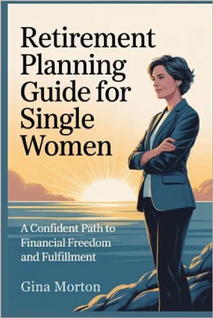 Retirement Planning Guide for Single Women: A Confident Path to Financial Freedom and Fulfillment by Morton, Gina