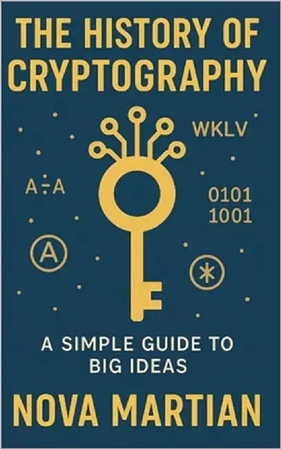 The History of Cryptography: A Simple Guide to Big Ideas by Martian, Nova