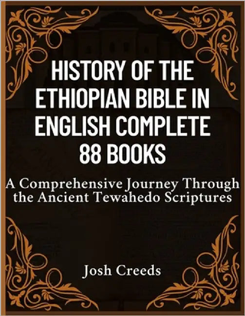 History of the Ethiopian Bible in English Complete 88 Books: A Comprehensive Journey Through the Ancient Tewahedo Scriptures by Creeds, Josh