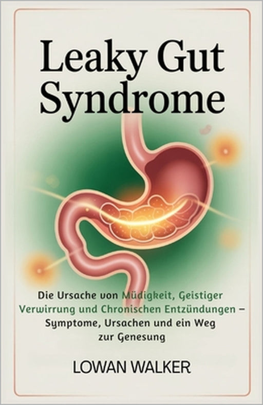Leaky-Gut-Syndrom: Die Ursache von Müdigkeit, geistiger Verwirrung und chronischen Entzündungen - Symptome, Ursachen und ein Weg zur Genesung by Lowan Walker