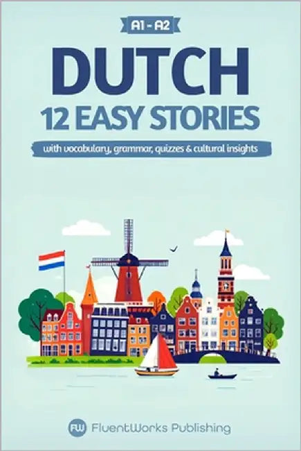 Learn Dutch with Stories - Beginner (A1 to A2): 12 Easy Stories with Vocabulary, Grammar, Quizzes & Cultural Insights by Publishing, Fluentworks