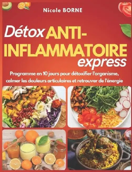 Détox anti-inflammatoire express: Programme en 10 jours pour détoxifier l'organisme, calmer les douleurs articulaires et retrouver de l'énergie by Nicole Borne