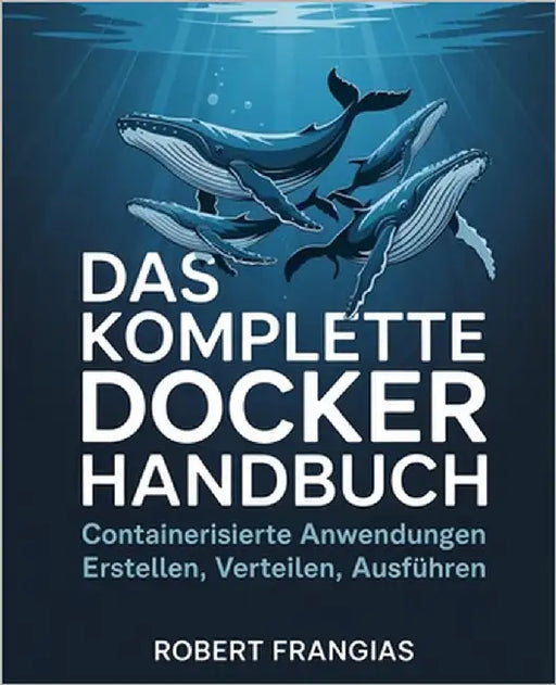 Das Komplette Docker Handbuch: Containerisierte Anwendungen Erstellen, Verteilen, Ausführen by Frangias, Robert
