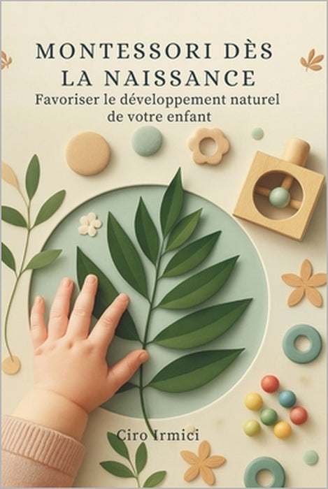 Montessori dès la naissance: Favoriser le développement naturel de votre enfant by Ciro Irmici