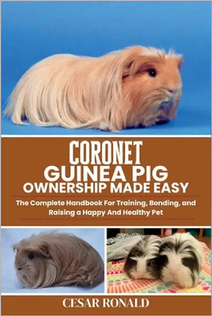 Coronet Guinea Pig: The Complete Handbook For Training, Bonding, and Raising a Happy And Healthy Pet by Ronald, Cesar