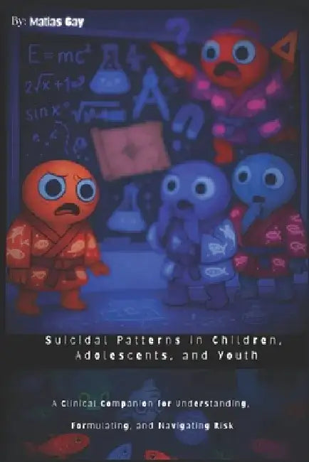 Suicidal Patterns in Children, Adolescents, and Youth: A Clinical Companion for Understanding, Formulating, and Navigating Risk by Matias Gay