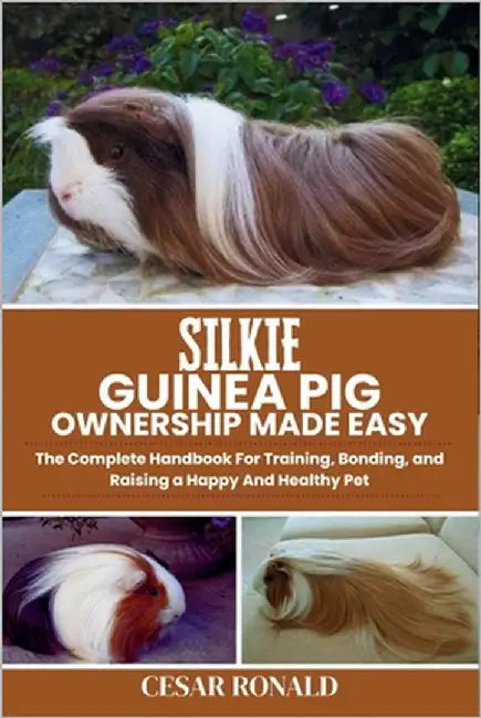 Silkie Guinea Pig Ownership Made Easy: The Complete Handbook For Training, Bonding, and Raising a Happy And Healthy Pet by Ronald, Cesar