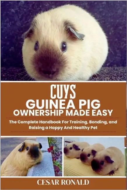 Cuys Guinea Pig Ownership Made Easy: The Complete Handbook For Training, Bonding, and Raising a Happy And Healthy Pet by Ronald, Cesar