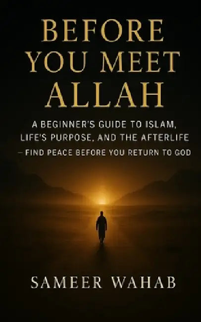 Before You Meet Allah: A Beginner's Guide to Islam, Life's Purpose, and the Afterlife - Find Peace Before You Return to God by Sameer Wahab