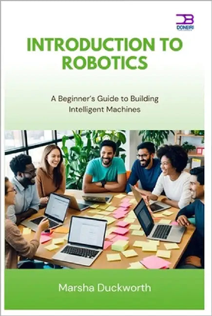 Introduction to Robotics: A Beginner's Guide to Building Intelligent Machines by Duckworth, Marsha