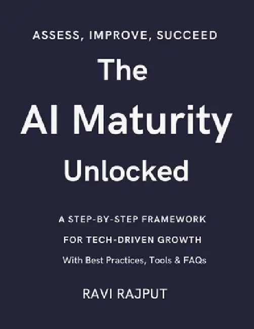 The AI Maturity Unlocked: From Zero to AI Hero: The Maturity Model Decoded Unlocking AI Maturity: For Tech-Driven Growth AI Capability Check: Assess, by Ravi Rajput