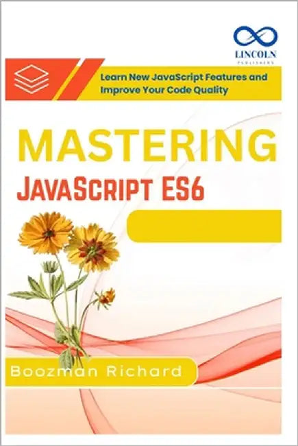 Mastering JavaScript ES6: Learn New JavaScript Features and Improve Your Code Quality by Richard, Boozman