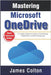 Mastering Microsoft OneDrive: A Complete Beginner's Guide to Cloud Storage, Collaboration, and File Management by Colton, James