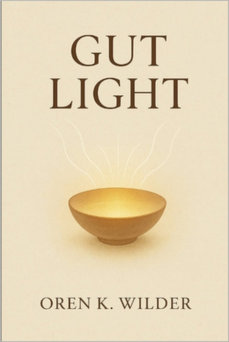 Gut Light: A Book of Presence While Eating by Oren K. Wilder
